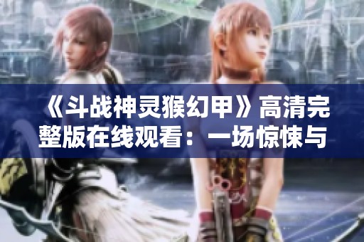 《斗战神灵猴幻甲》高清完整版在线观看：一场惊悚与奇幻交织的泰剧之旅