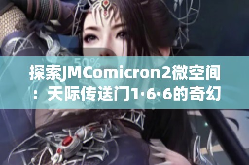 探索JMComicron2微空间：天际传送门1·6·6的奇幻之旅