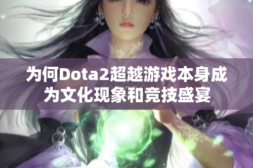 为何Dota2超越游戏本身成为文化现象和竞技盛宴
