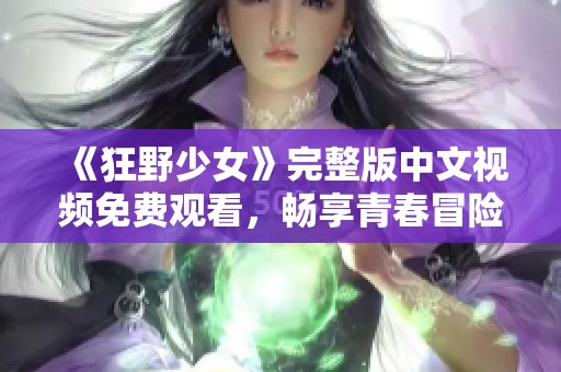 《狂野少女》完整版中文视频免费观看，畅享青春冒险故事