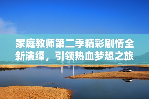 家庭教师第二季精彩剧情全新演绎，引领热血梦想之旅