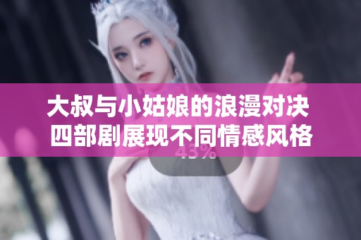 大叔与小姑娘的浪漫对决 四部剧展现不同情感风格