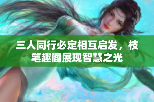 三人同行必定相互启发，枝笔趣阁展现智慧之光