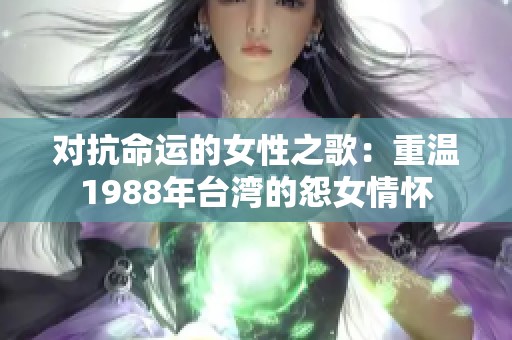 对抗命运的女性之歌：重温1988年台湾的怨女情怀