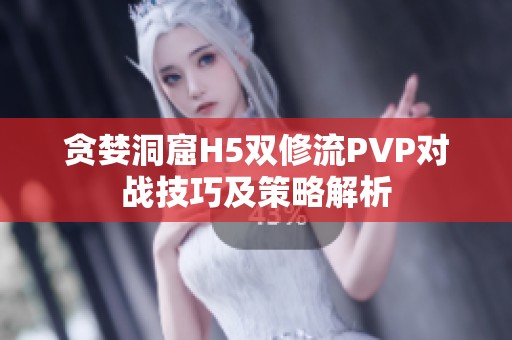 贪婪洞窟H5双修流PVP对战技巧及策略解析