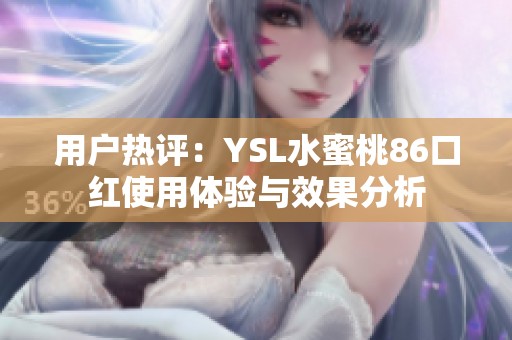 用户热评：YSL水蜜桃86口红使用体验与效果分析