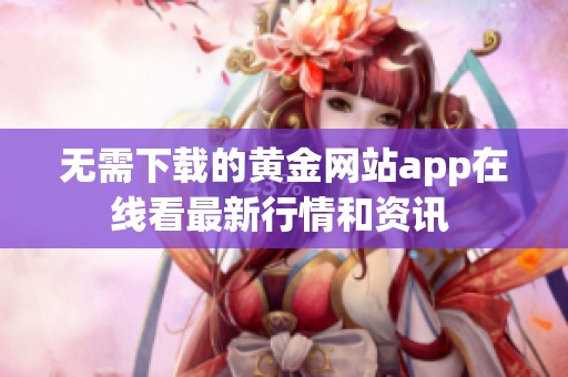 无需下载的黄金网站app在线看最新行情和资讯 