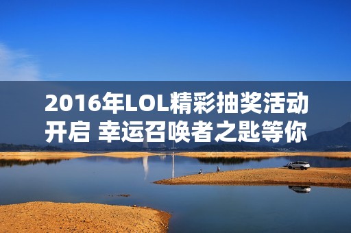 2016年LOL精彩抽奖活动开启 幸运召唤者之匙等你来拿