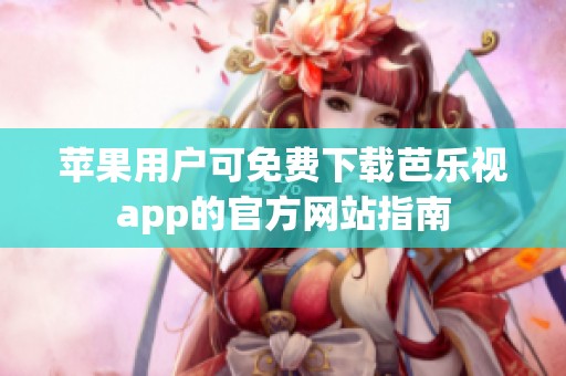 苹果用户可免费下载芭乐视app的官方网站指南