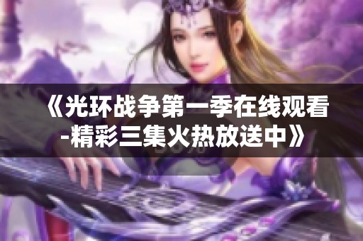 《光环战争第一季在线观看-精彩三集火热放送中》