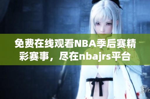 免费在线观看NBA季后赛精彩赛事，尽在nbajrs平台