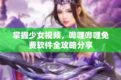 掌握少女视频，哔哩哔哩免费软件全攻略分享