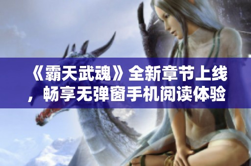 《霸天武魂》全新章节上线，畅享无弹窗手机阅读体验