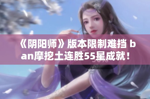 《阴阳师》版本限制难挡 ban摩挖土连胜55星成就！