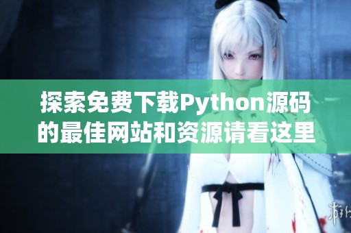 探索免费下载Python源码的最佳网站和资源请看这里