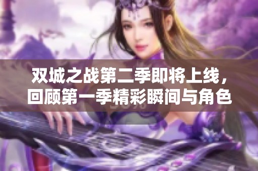 双城之战第二季即将上线，回顾第一季精彩瞬间与角色成长