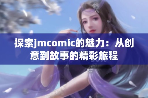 探索jmcomic的魅力：从创意到故事的精彩旅程