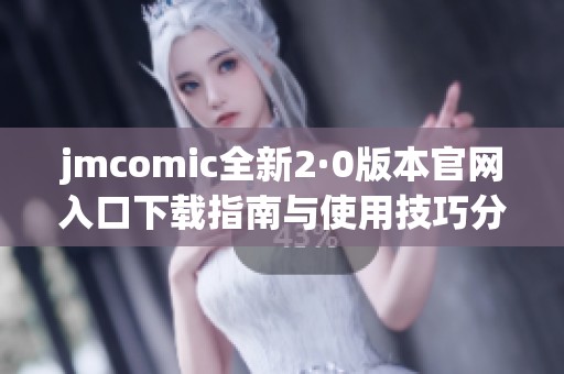 jmcomic全新2·0版本官网入口下载指南与使用技巧分享