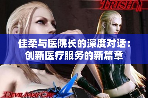 佳柔与医院长的深度对话：创新医疗服务的新篇章