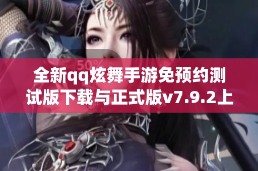 全新qq炫舞手游免预约测试版下载与正式版v7.9.2上线