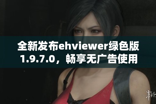 全新发布ehviewer绿色版1.9.7.0，畅享无广告使用体验