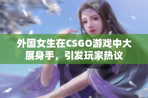 外国女生在CSGO游戏中大展身手，引发玩家热议