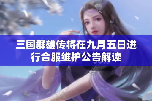 三国群雄传将在九月五日进行合服维护公告解读