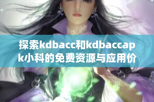 探索kdbacc和kdbaccapk小科的免费资源与应用价值