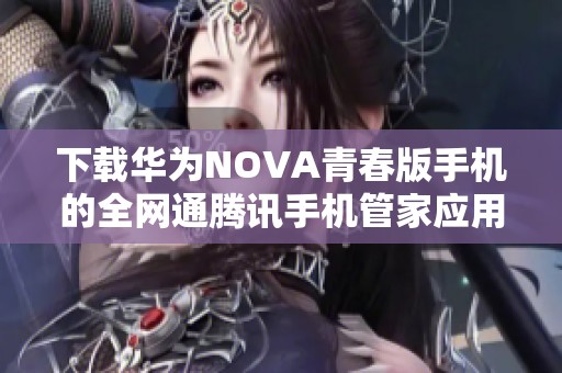 下载华为NOVA青春版手机的全网通腾讯手机管家应用方法解析