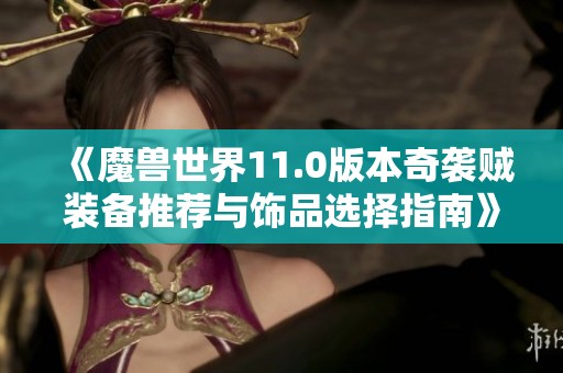 《魔兽世界11.0版本奇袭贼装备推荐与饰品选择指南》
