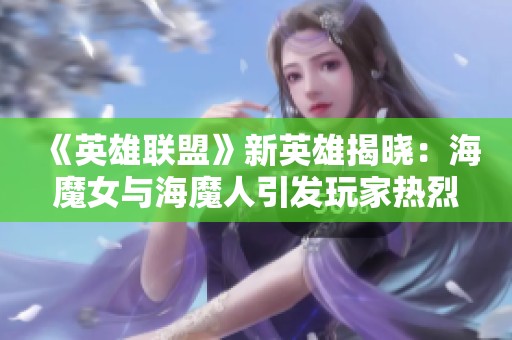 《英雄联盟》新英雄揭晓：海魔女与海魔人引发玩家热烈讨论