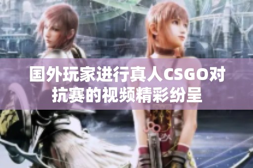 国外玩家进行真人CSGO对抗赛的视频精彩纷呈