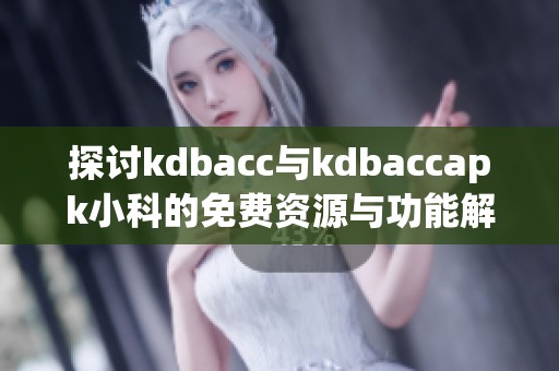 探讨kdbacc与kdbaccapk小科的免费资源与功能解析