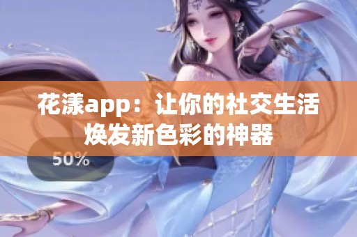 花漾app：让你的社交生活焕发新色彩的神器