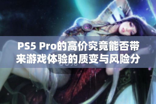PS5 Pro的高价究竟能否带来游戏体验的质变与风险分析