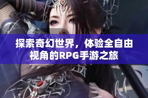 探索奇幻世界，体验全自由视角的RPG手游之旅