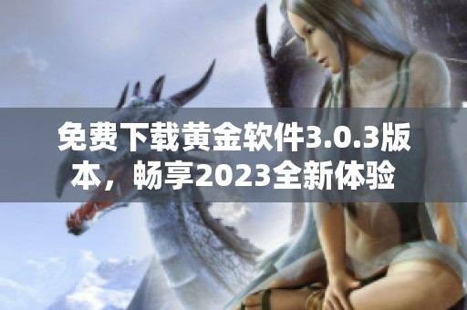 免费下载黄金软件3.0.3版本，畅享2023全新体验