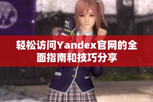 轻松访问Yandex官网的全面指南和技巧分享