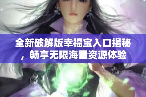 全新破解版幸福宝入口揭秘，畅享无限海量资源体验