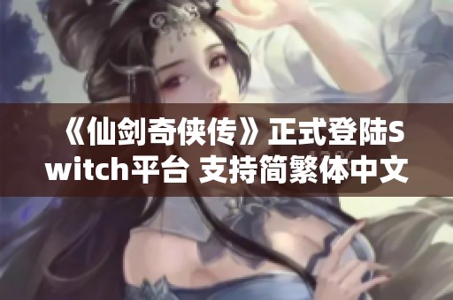 《仙剑奇侠传》正式登陆Switch平台 支持简繁体中文版本