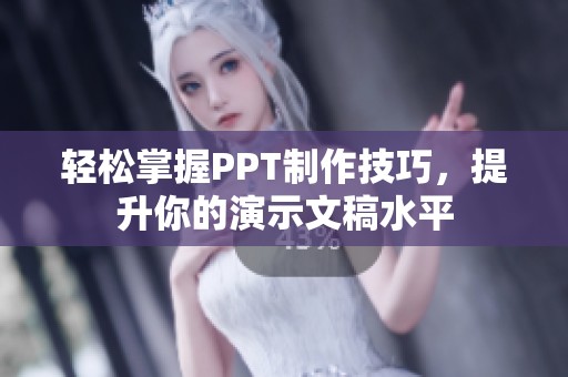 轻松掌握PPT制作技巧，提升你的演示文稿水平