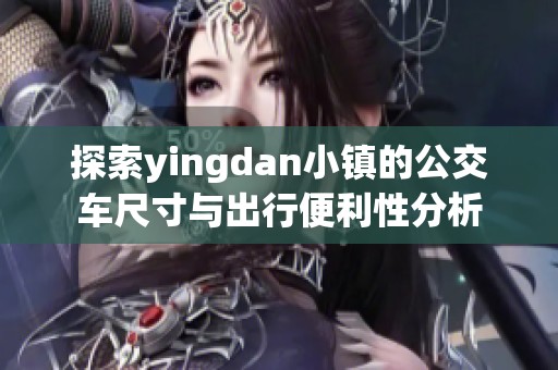 探索yingdan小镇的公交车尺寸与出行便利性分析