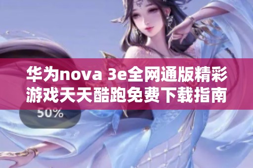 华为nova 3e全网通版精彩游戏天天酷跑免费下载指南