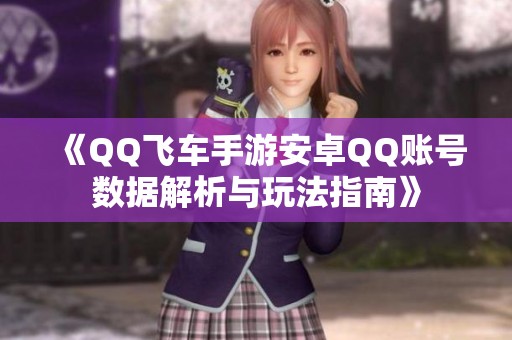 《QQ飞车手游安卓QQ账号数据解析与玩法指南》