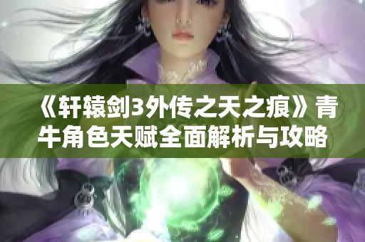 《轩辕剑3外传之天之痕》青牛角色天赋全面解析与攻略分享
