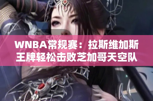 WNBA常规赛：拉斯维加斯王牌轻松击败芝加哥天空队