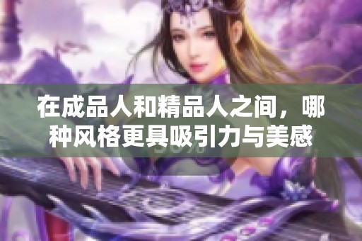 在成品人和精品人之间，哪种风格更具吸引力与美感