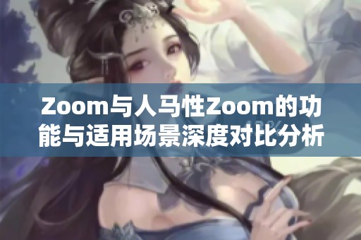 Zoom与人马性Zoom的功能与适用场景深度对比分析