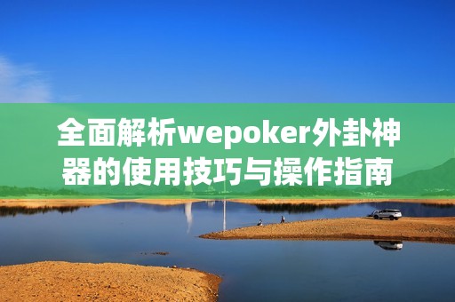 全面解析wepoker外卦神器的使用技巧与操作指南
