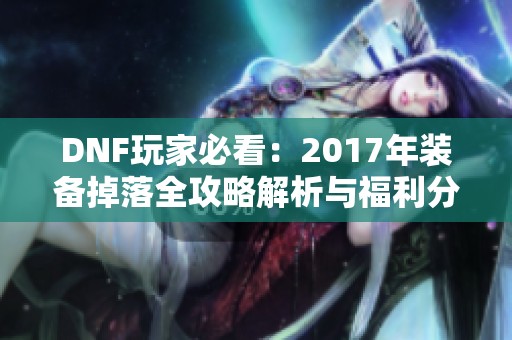 DNF玩家必看：2017年装备掉落全攻略解析与福利分享